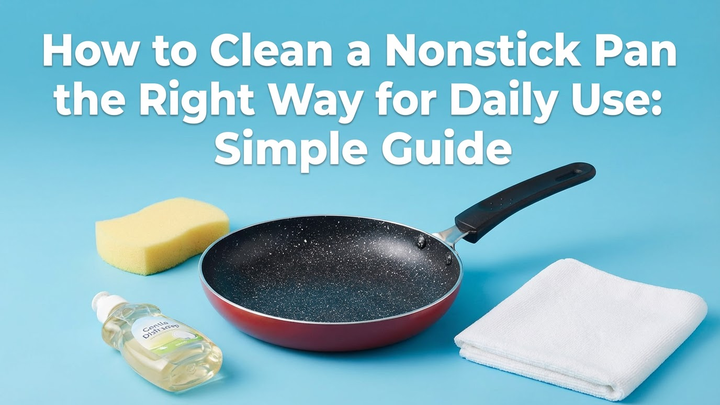 How to Clean a Nonstick Pan the Right Way for Daily Use: Simple Guide